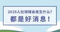 2019人社領(lǐng)域會(huì)發(fā)生什么？都是好消息！